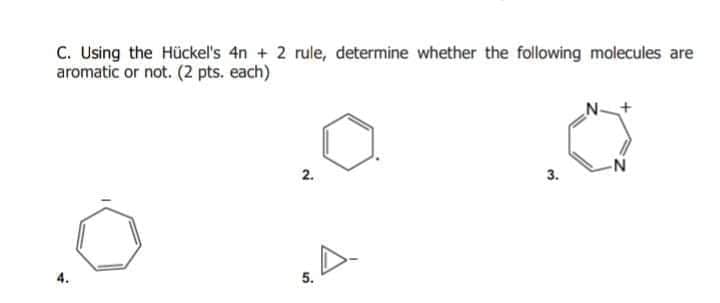 C. Using the Hückel's 4n + 2 rule, determine whether the following molecules are
aromatic or not. (2 pts. each)
2.
3.
5.
