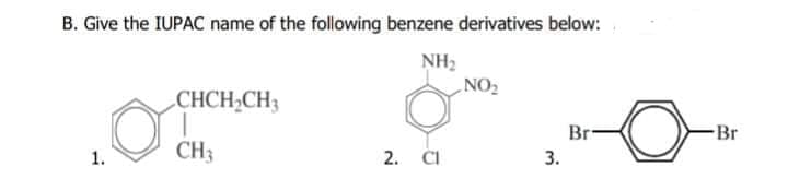 B. Give the IUPAC name of the following benzene derivatives below:
NH2
CON
CHCH,CH3
Br-
Br
CH3
1.
2. ČI
3.
