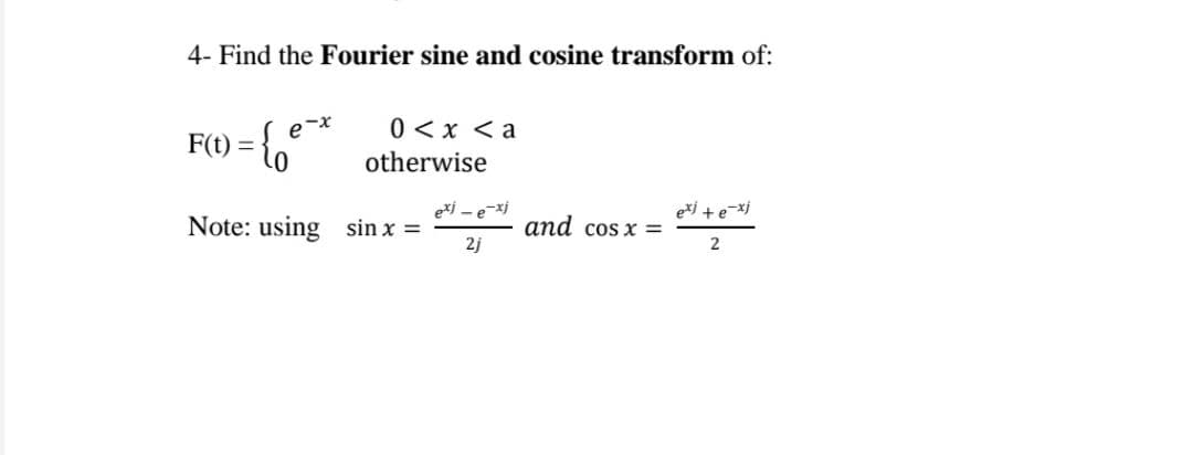 4- Find the Fourier sine and cosine transform of:
0 <x <a
F(t) =
otherwise
exi - e-xj
e*j +e=xj
Note: using sin x =
and cos x =
2j
