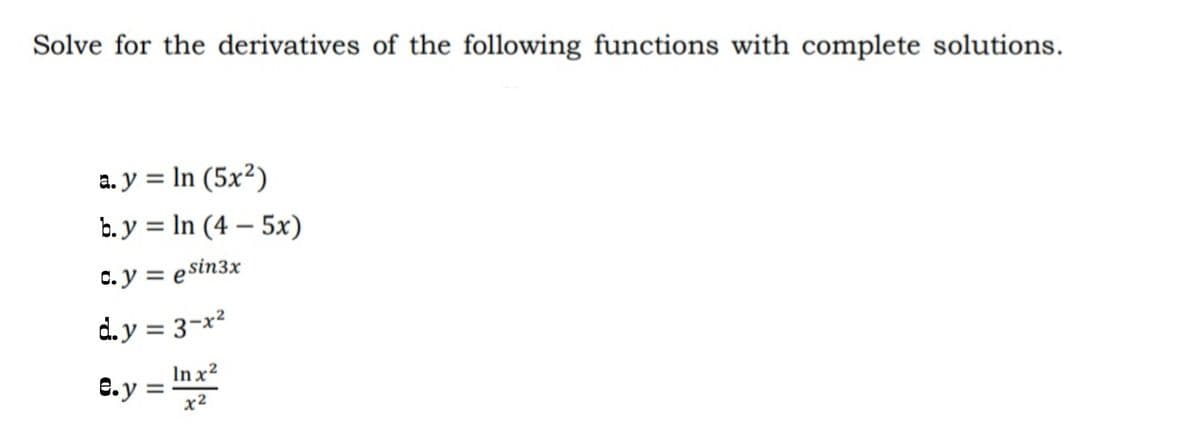 Solve for the derivatives of the following functions with complete solutions.
a. y = In (5x²)
b. y = In (4 – 5x)
%3D
-
C. y = e sin3x
d. y = 3-x²
In x?
e.y =
x2
