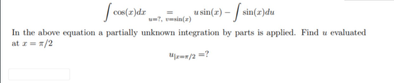 cos(z)dr ?, vesin()
u sin(z) – / sin(z)dt
u=?, v=sin(x)
In the above equation a partially unknown integration by parts is applied. Find u evaluated
at r = 7/2
U|z=x/2 =?
