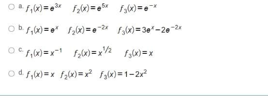 O a. f,(x) = e 3x f2(x)= e5x f3(x)= e*
O b. f,(x) = e* f,(x)= e -2x
f3(x)=3e*-2e-2x
O C f,(x) = x=1 f2(x)=x/2 f3(x)=x
O d. f,(x)=x f2(x)= x? f3(x)=1-2x2
