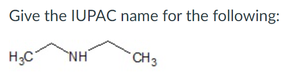 Give the IUPÁC name for the following:
H;C
NH
CH3
