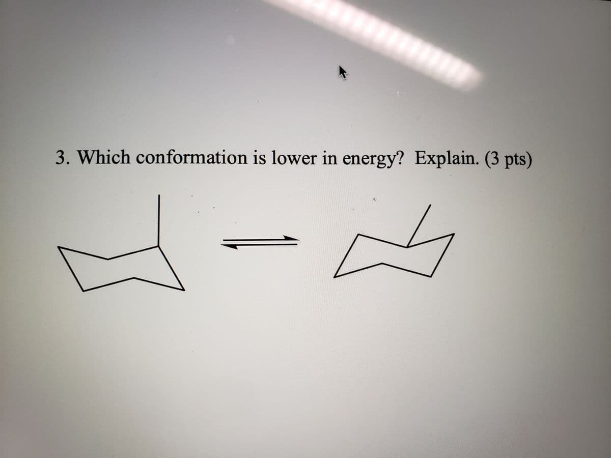 3. Which conformation is lower in energy? Explain. (3 pts)
