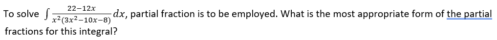 22-12x
To solve ) 2 (3x² – 10x-8)
dx, partial fraction is to be employed. What is the most appropriate form of the partial
fractions for this integral?
