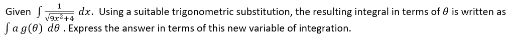 Given S dx. Using a suitable trigonometric substitution, the resulting integral in terms of 0 is written as
Jag(0) de . Express the answer in terms of this new variable of integration.
V9x2+4
