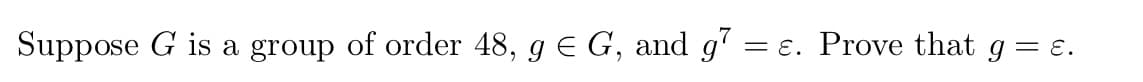 Suppose G is a group of order 48, g E G, and g'
= E. Prove that g = ɛ.
