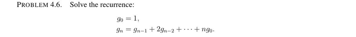 PROBLEM 4.6.
Solve the recurrence:
9o = 1,
In = In-1 + 2gn-2 +
+ ngo.
...

