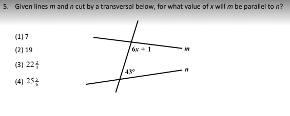 5. Given lines m and n cut by a transversal below, for what value of x will m be parallel to n?
(1) 7
(2) 19
(3) 223
(4) 25/
6x + 1
43°
m
n