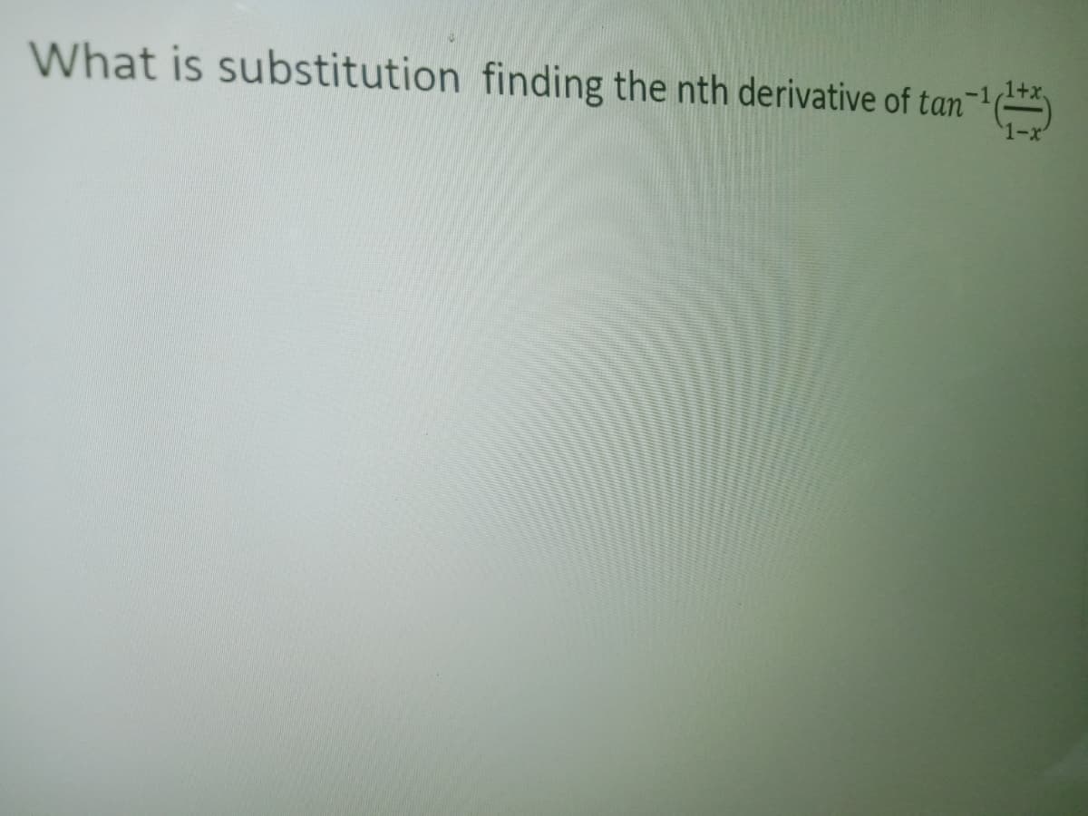 1-x
What is substitution finding the nth derivative of tan--*
