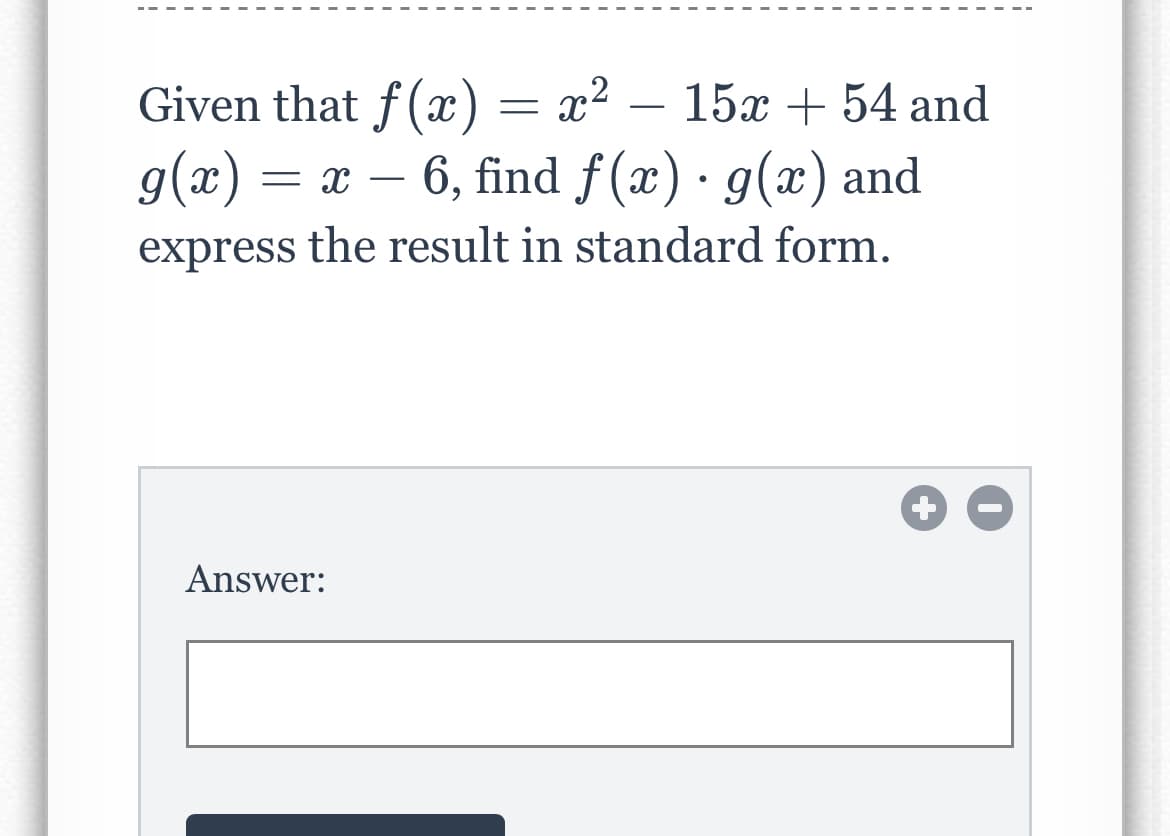 Given that f(x) = x² – 15x + 54 and
g(x) = x – 6, find f(x) · g(x) and
-
express the result in standard form.
Answer:
