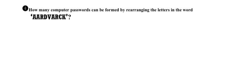 How many computer passwords can be formed by rearranging the letters in the word
"AARDVARCK'?
