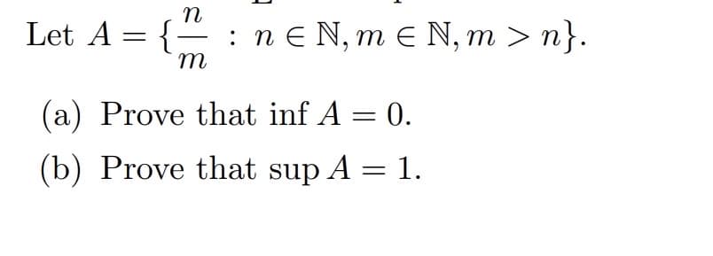 Let A = {
n
-
m
: neN, m € N, m> n}.
(a) Prove that inf A = 0.
(b) Prove that sup A = 1.