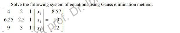 Solve the following system of equations using Gauss elimination method:
4
2 1x₁ [8.57]
6.25 2.5 1 X₂
9
3 1
7597. Bussions