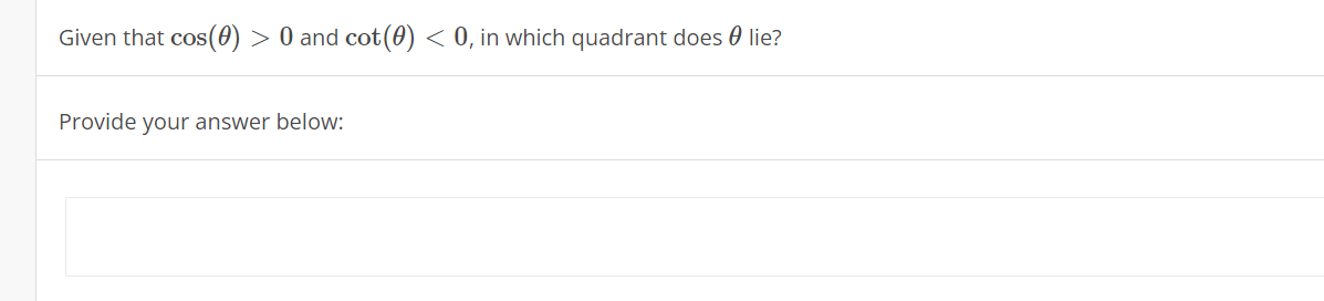 Given that cos(0) > 0 and cot(0) < 0, in which quadrant does 0 lie?
Provide your answer below:
