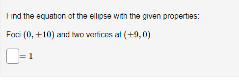 Find the equation of the ellipse with the given properties:
Foci (0, ±10) and two vertices at (+9,0).
1