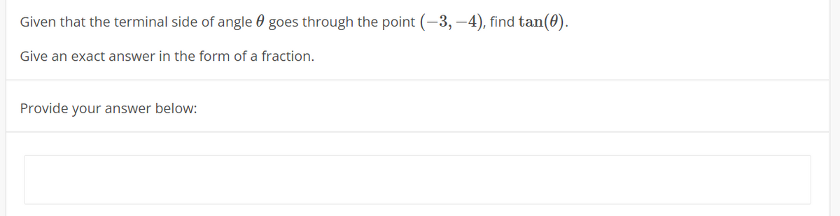 Given that the terminal side of angle 0 goes through the point (-3, –4), find tan(0).
Give an exact answer in the form of a fraction.
Provide your answer below:
