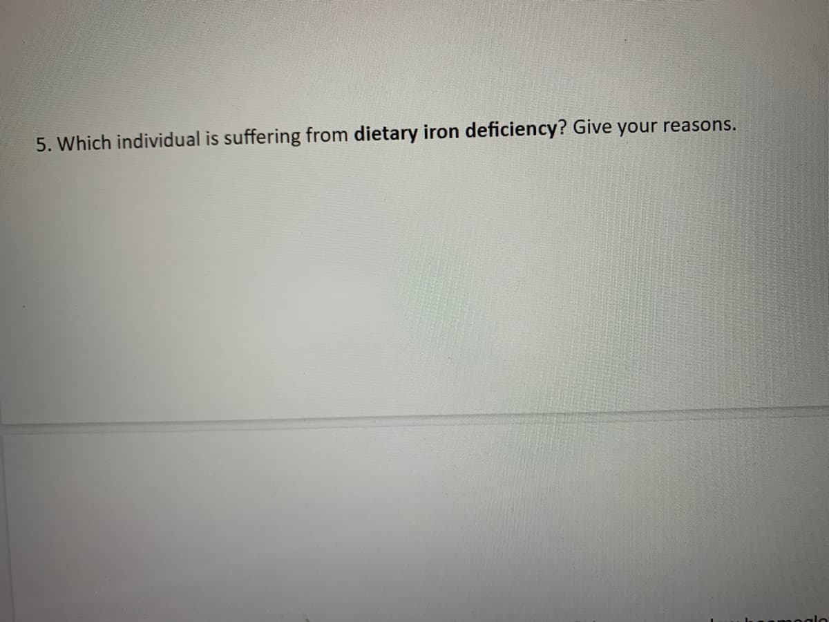 5. Which individual is suffering from dietary iron deficiency? Give your reasons.