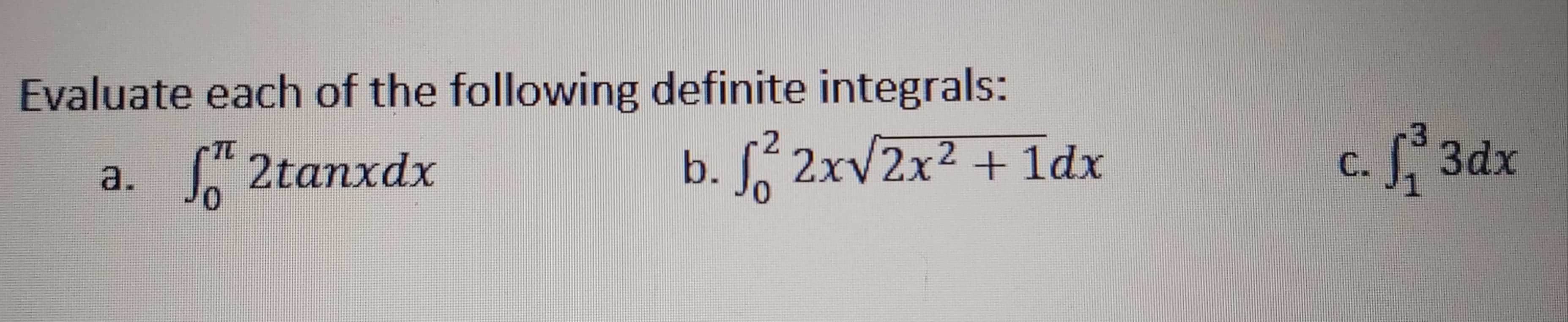 Evaluate each of the following definite integrals:
2tanxdx
b. 2xv2x2 + 1dx
3dx
a.
C.
