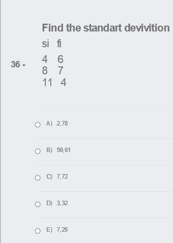 Find the standart devivition
si fi
4 6
8 7
11 4
36 -
O A) 2,78
B) 59,61
C) 7,72
D) 3,32
E) 7,29
