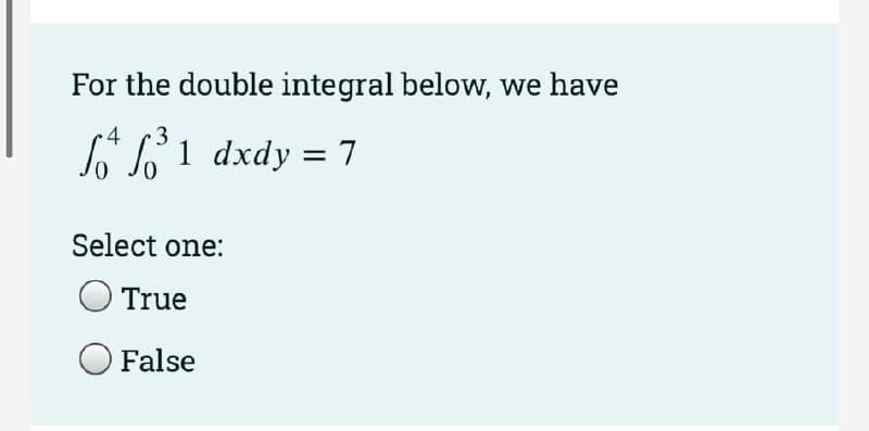 For the double integral below, we have
4 3
do bỏ 1 dxdy = 7
Select one:
True
False