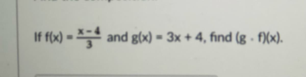 If f(x) = *= and g(x) = 3x + 4, find (g - f)(x).
