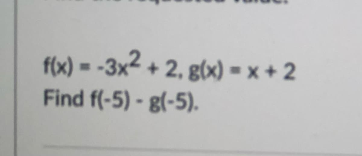 f(x) = -3x2 + 2, g(x) = x + 2
Find f(-5) - g(-5).
