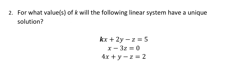 2. For what value(s) of k will the following linear system have a unique
solution?
kx + 2y – z = 5
х — 3z 3D 0
4x + у — z %3 2
-
