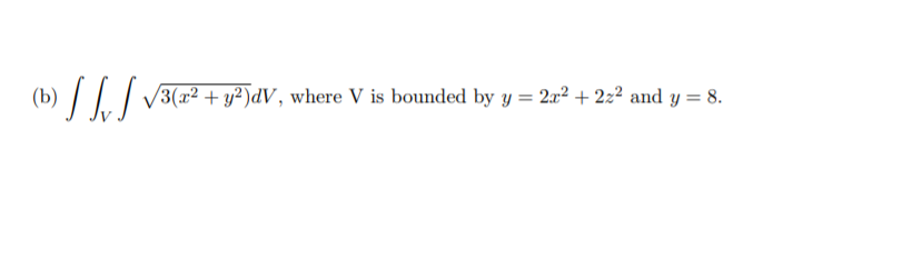 || | /3(x² + y²)dV, where V is bounded by y = 2x² + 2z² and y = 8.
%3D
