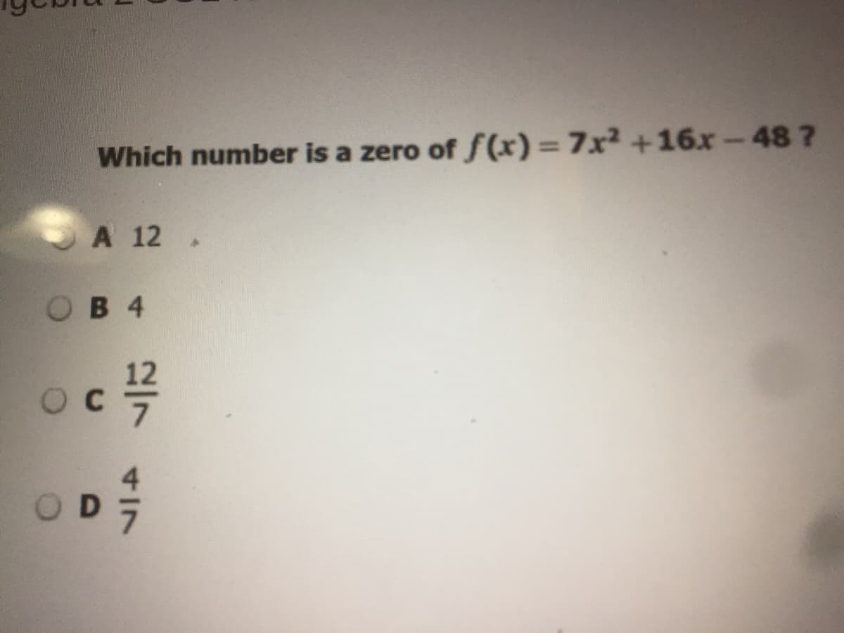 Which number is a zero of f (x)= 7x² +16x-48 ?
A 12
оВ 4
O C
O D
2/7 417
