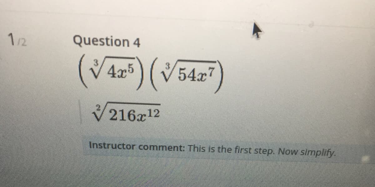 1/2
Question 4
(V4z) (V547
4x5
216x12
Instructor comment: This is the first step. Now simplify.

