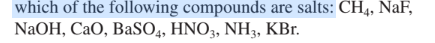 which of the following compounds are salts: CH4, NaF,
NaOH, CаO, BaSO,, HNO;3, NНз,
KBr.
