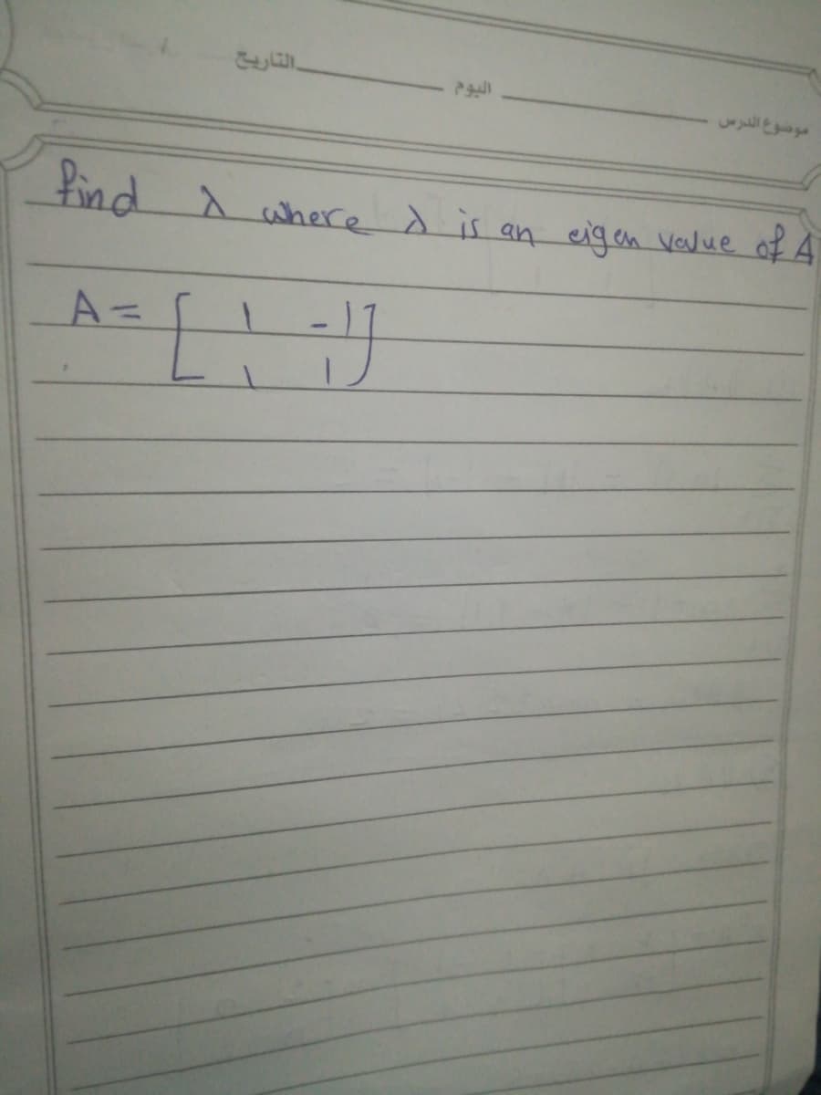 التاريع
موضوع الدرس
find
A
A where d is an eigen value of A
A=
