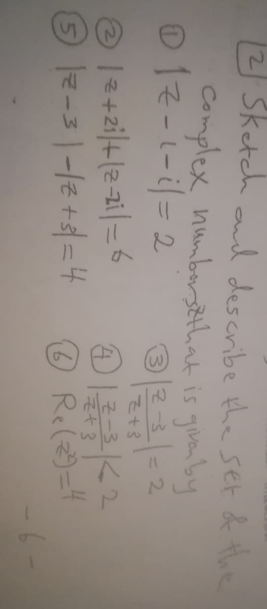 2 Sketch aud describe the set & the
Complex numbersthat is given by
01z--i= 2
3 |군-3
2.
Z+3
O l+zi+le a= 6
9 le-3|-le +| = 4
そ大3
Re(z)=4
