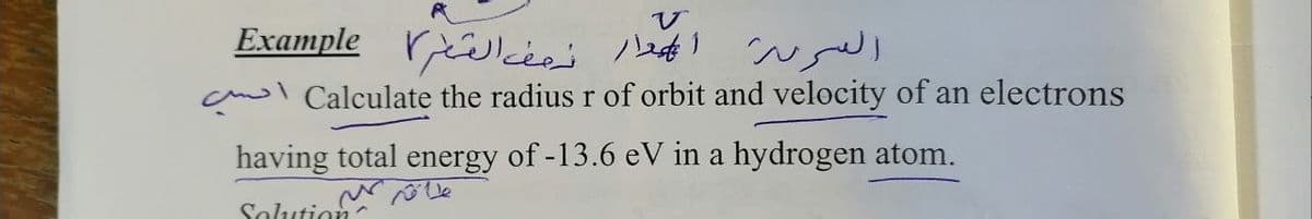 Example lcées
's bett! Nge
cmol Calculate the radius r of orbit and velocity of an electrons
having total energy of -13.6 eV in a hydrogen atom.
Solution
