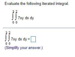 Evaluate the following iterated integral.
7xy dx dy
00
7xy dx dy =
00
(Simplify your answer.)
