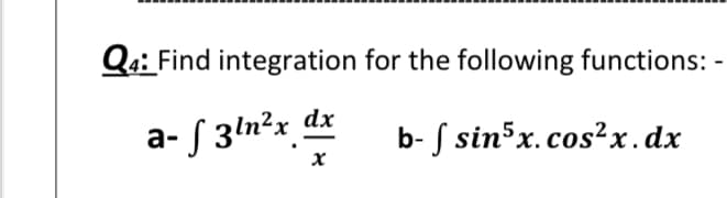Qa: Find integration for the following functions: -
a- ƒ 3ln²x dx
b- S sinsx.cos²x.dx
