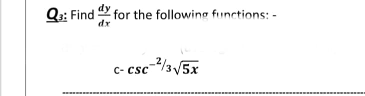 Q3: Find for the following functions: -
dx
c- csc-/3 /5x
--------
