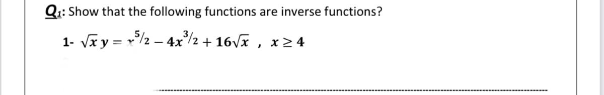 Q1: Show that the following functions are inverse functions?
1- Vx y = v/2 – 4x/2 + 16vx , x > 4
