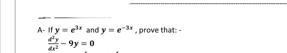 A- If y = e3* and y = e-3x , prove that: -
d²y
- 9y = 0
-
dx2
