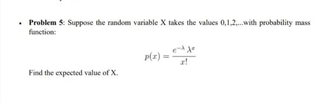 • Problem 5: Suppose the random variable X takes the values 0,1,2,.with probability mass
function:
p(r) =
r!
Find the expected value of X.
