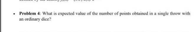 • Problem 4: What is expected value of the number of points obtained in a single throw with
an ordinary dice?
