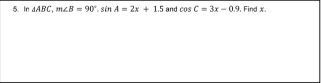 5. In AABC, m2B = 90°. sin A = 2x + 1.5 and cos C = 3x – 0.9. Find x.
