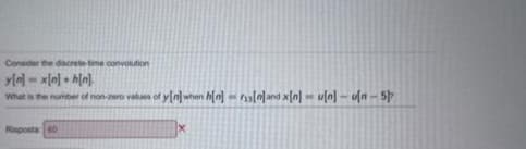 Consider the discrete-time convolution
y[n]-x[n] hin]
What is the number of non-zero values of y[n] when h[n][land x[n]u[n]-[n-5p
Risposta: 60