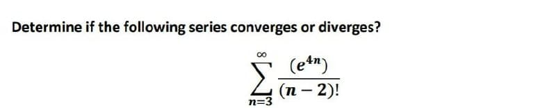 Determine if the following series converges or diverges?
Σ
(e*n)
(п — 2)!
-
n=3
