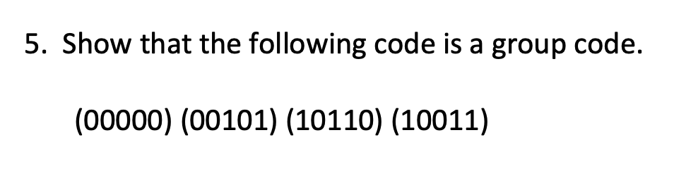 5. Show that the following code is a group code.
(00000) (00101) (10110) (10011)