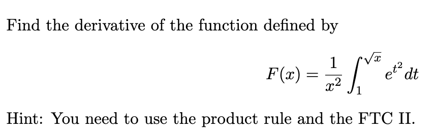 Find the derivative of the function defined by
1
e dt
F(x)
x2
Hint: You need to use the product rule and the FTC II.
