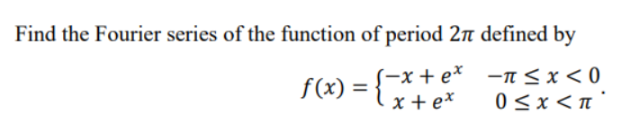Find the Fourier series of the function of period 2π defined by
S-x+ex
-π ≤ x < 0
x+ex
0<x<π
f(x)=
=