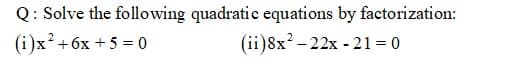 Q: Solve the following quadratic equations by factorization:
(i)x? +6x + 5 = 0
(ii)8x? – 22x - 21 = 0
