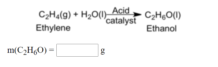 C2H4(g) + H2O(1) Acid
Ethylene
C2H6O(1)
"catalyst
Ethanol
m(C2H6O) =
